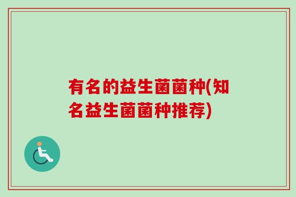 有名的益生菌菌种(知名益生菌菌种推荐)