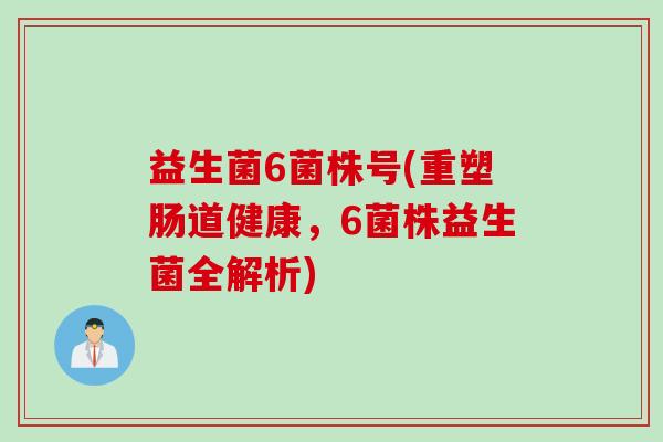 益生菌6菌株号(重塑肠道健康，6菌株益生菌全解析)