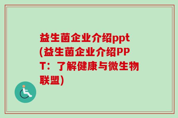 益生菌企业介绍ppt(益生菌企业介绍PPT：了解健康与微生物联盟)
