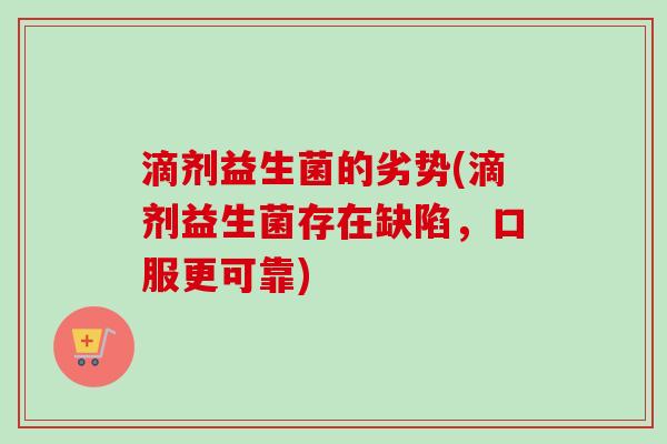 滴剂益生菌的劣势(滴剂益生菌存在缺陷，口服更可靠)