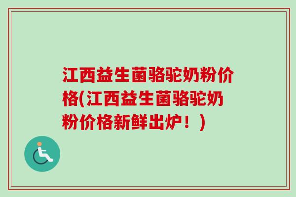 江西益生菌骆驼奶粉价格(江西益生菌骆驼奶粉价格新鲜出炉！)