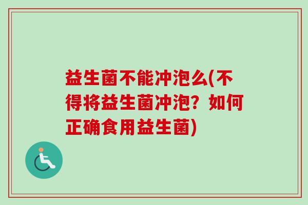 益生菌不能冲泡么(不得将益生菌冲泡？如何正确食用益生菌)