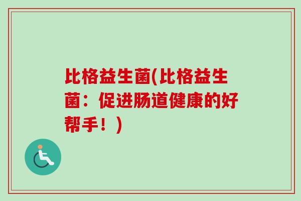 比格益生菌(比格益生菌：促进肠道健康的好帮手！)