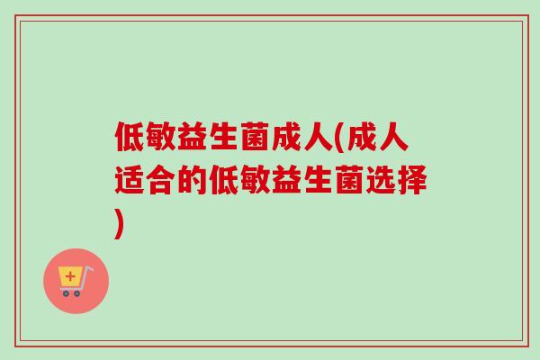 低敏益生菌成人(成人适合的低敏益生菌选择)