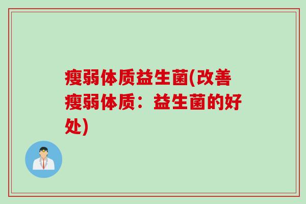 瘦弱体质益生菌(改善瘦弱体质：益生菌的好处)