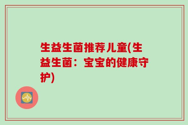 生益生菌推荐儿童(生益生菌：宝宝的健康守护)