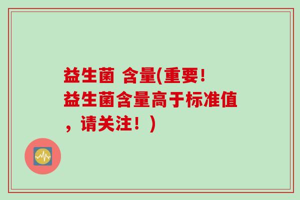 益生菌 含量(重要！益生菌含量高于标准值，请关注！)