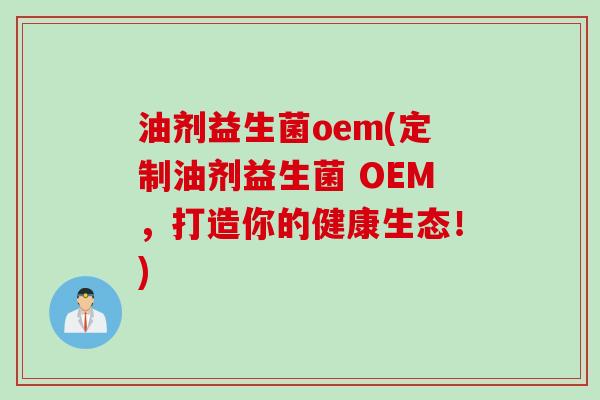 油剂益生菌oem(定制油剂益生菌 OEM,打造你的健康生态!) 油剂益生菌oem(定制油剂益生菌 OEM,打造你的健康生态!)