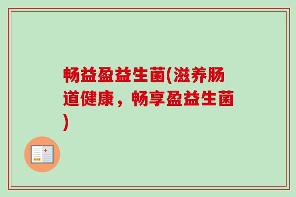 畅益盈益生菌(滋养肠道健康，畅享盈益生菌)