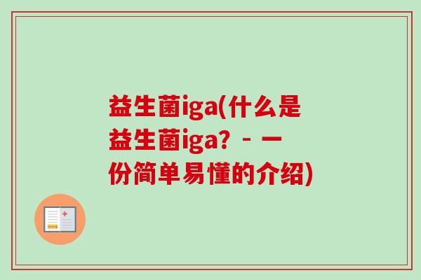 益生菌iga(什么是益生菌iga?- 一份简单易懂的介绍) 益生菌iga(什么是益生菌iga?- 一份简单易懂的介绍)