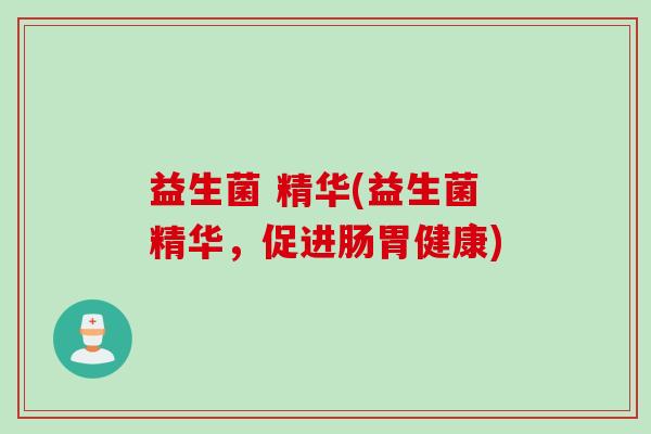 益生菌 精华(益生菌精华，促进肠胃健康)