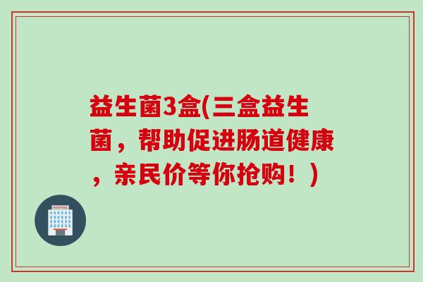 益生菌3盒(三盒益生菌，帮助促进肠道健康，亲民价等你抢购！)