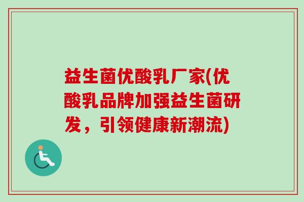 益生菌优酸乳厂家(优酸乳品牌加强益生菌研发，引领健康新潮流)