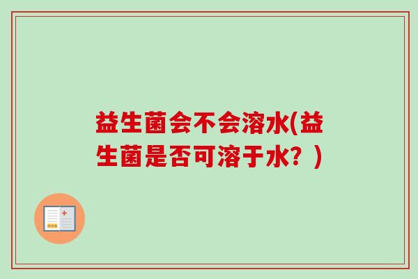 益生菌会不会溶水(益生菌是否可溶于水？)