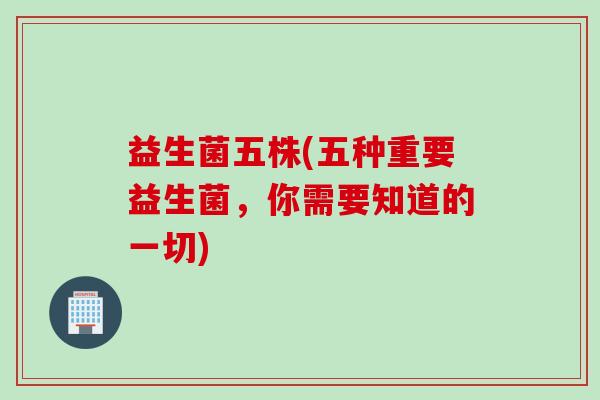 益生菌五株(五种重要益生菌,你需要知道的一切) 益生菌五株(五种重要益生菌,你需要知道的一切)