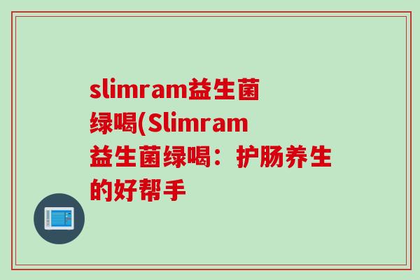 slimram益生菌绿喝(Slimram益生菌绿喝：护肠养生的好帮手