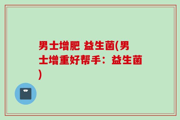 男士增肥 益生菌(男士增重好帮手：益生菌)