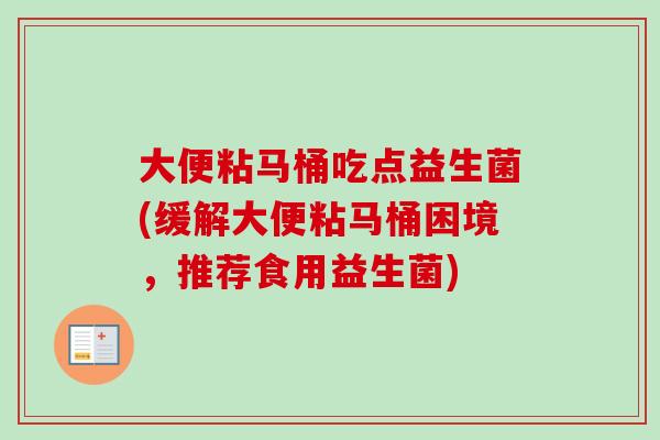 大便粘马桶吃点益生菌(缓解大便粘马桶困境，推荐食用益生菌)