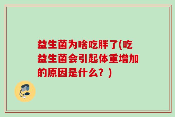 益生菌为啥吃胖了(吃益生菌会引起体重增加的原因是什么？)