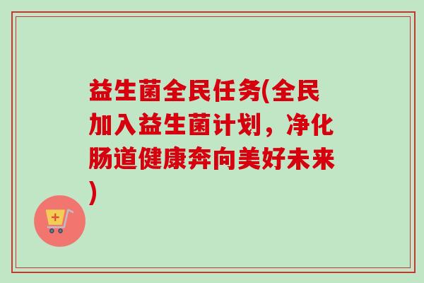 益生菌全民任务(全民加入益生菌计划，净化肠道健康奔向美好未来)