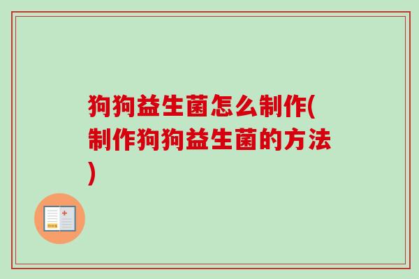 狗狗益生菌怎么制作(制作狗狗益生菌的方法)