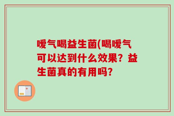 嗳气喝益生菌(喝嗳气可以达到什么效果?益生菌真的有用吗? 嗳气喝益生菌(喝嗳气可以达到什么效果?益生菌真的有用吗?