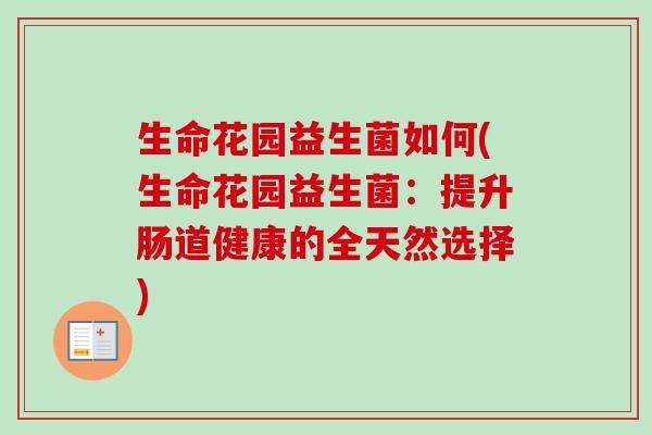 生命花园益生菌如何(生命花园益生菌:提升肠道健康的全天然选择) 生命花园益生菌如何(生命花园益生菌:提升肠道健康的全天然选择)