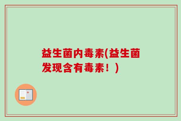 益生菌内毒素(益生菌发现含有毒素!) 益生菌内毒素(益生菌发现含有毒素!)