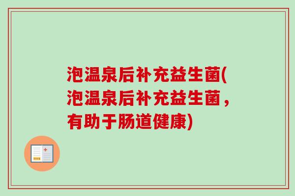 泡温泉后补充益生菌(泡温泉后补充益生菌，有助于肠道健康)
