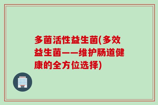 多菌活性益生菌(多效益生菌——维护肠道健康的全方位选择)