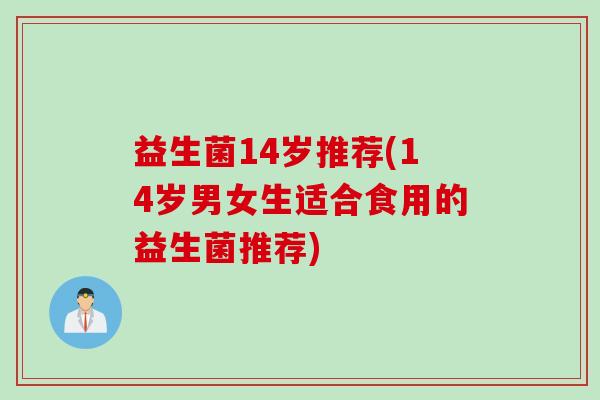 益生菌14岁推荐(14岁男女生适合食用的益生菌推荐)