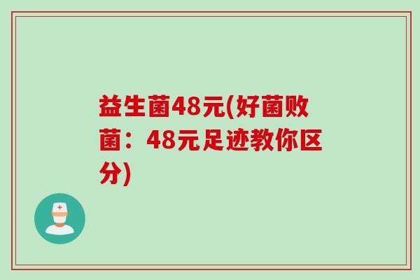 益生菌48元(好菌败菌:48元足迹教你区分) 益生菌48元(好菌败菌:48元足迹教你区分)