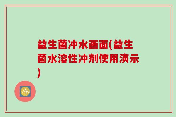 益生菌冲水画面(益生菌水溶性冲剂使用演示)