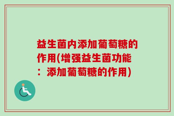 益生菌内添加葡萄糖的作用(增强益生菌功能：添加葡萄糖的作用)