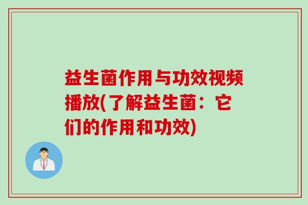 益生菌作用与功效视频播放(了解益生菌:它们的作用和功效) 益生菌作用与功效视频播放(了解益生菌:它们的作用和功效)