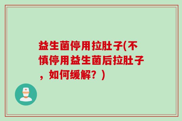 益生菌停用拉肚子(不慎停用益生菌后拉肚子，如何缓解？)