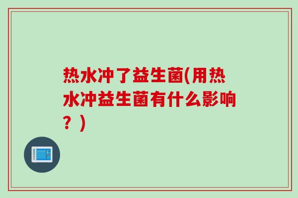 热水冲了益生菌(用热水冲益生菌有什么影响？)