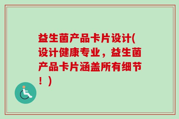 益生菌产品卡片设计(设计健康专业，益生菌产品卡片涵盖所有细节！)