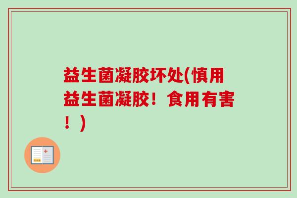 益生菌凝胶坏处(慎用益生菌凝胶！食用有害！)