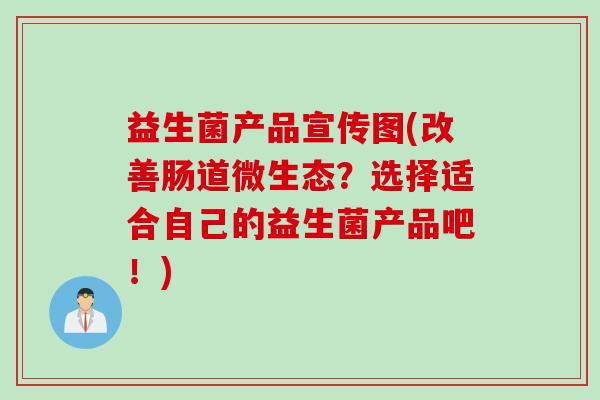 益生菌产品宣传图(改善肠道微生态？选择适合自己的益生菌产品吧！)