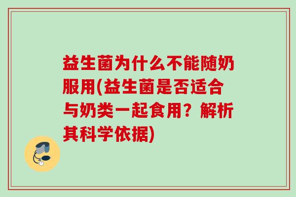 益生菌为什么不能随奶服用(益生菌是否适合与奶类一起食用？解析其科学依据)