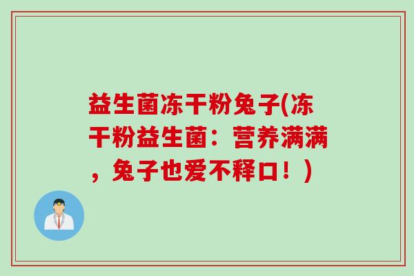 益生菌冻干粉兔子(冻干粉益生菌：营养满满，兔子也爱不释口！)