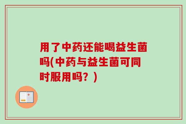 用了还能喝益生菌吗(与益生菌可同时服用吗?) 用了还能喝益生菌吗(与益生菌可同时服用吗?)