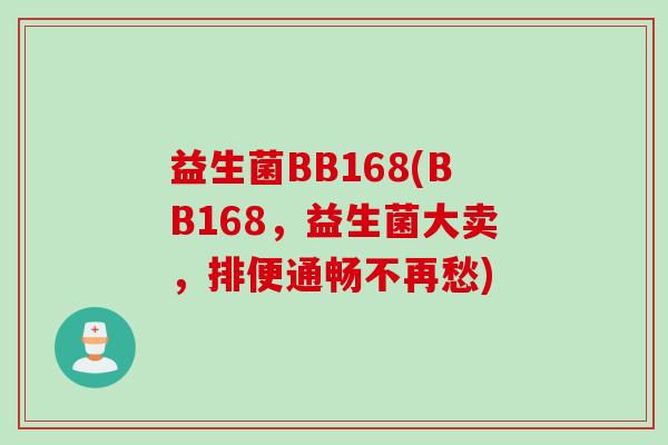 益生菌BB168(BB168，益生菌大卖，排便通畅不再愁)