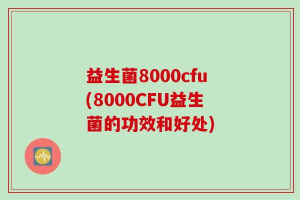 益生菌8000cfu(8000CFU益生菌的功效和好处)