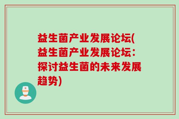 益生菌产业发展论坛(益生菌产业发展论坛：探讨益生菌的未来发展趋势)