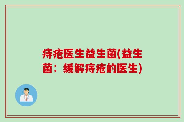 痔疮医生益生菌(益生菌：缓解痔疮的医生)