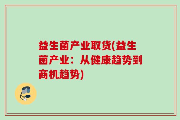 益生菌产业取货(益生菌产业：从健康趋势到商机趋势)