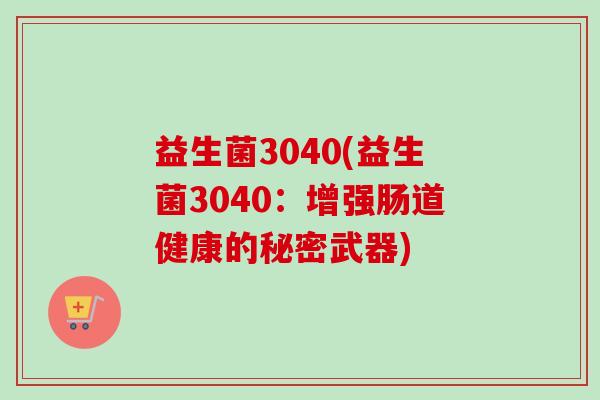 益生菌3040(益生菌3040：增强肠道健康的秘密武器)