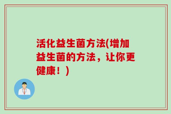 活化益生菌方法(增加益生菌的方法，让你更健康！)